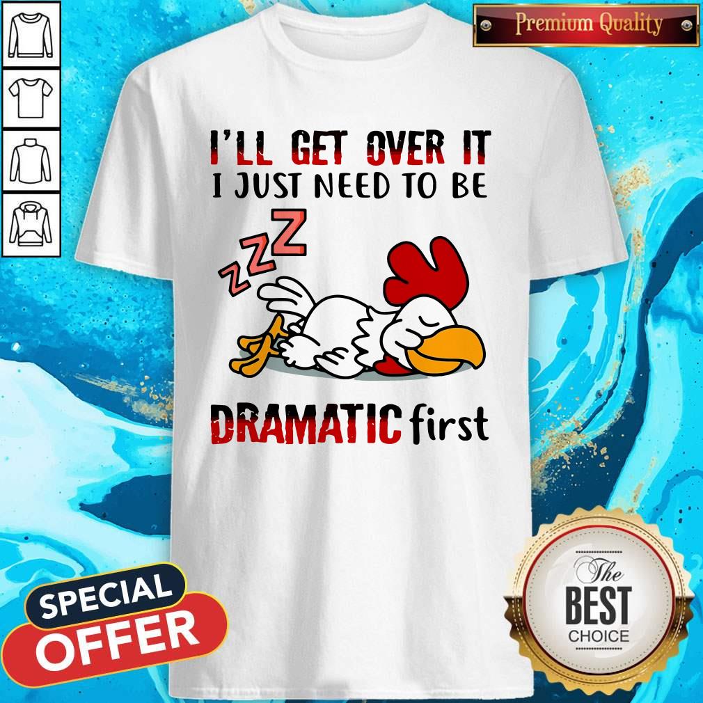 Chicken Sleep I’ll Get Over It I Just Need To Be Dramatic First Shirt