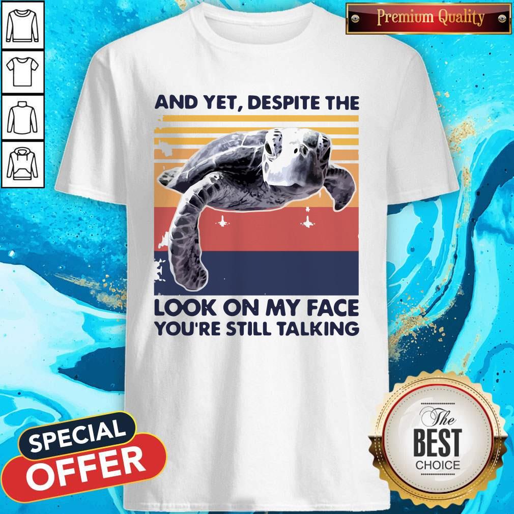 Turtle And Yet Despite The Look On My Face You’re Still Talking Shirt