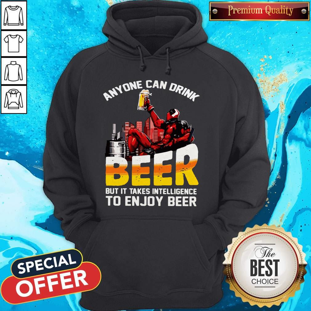 Deadpool Anyone Can Drink Beer But It Takes Intelligence To Enjoy Beer Shirt