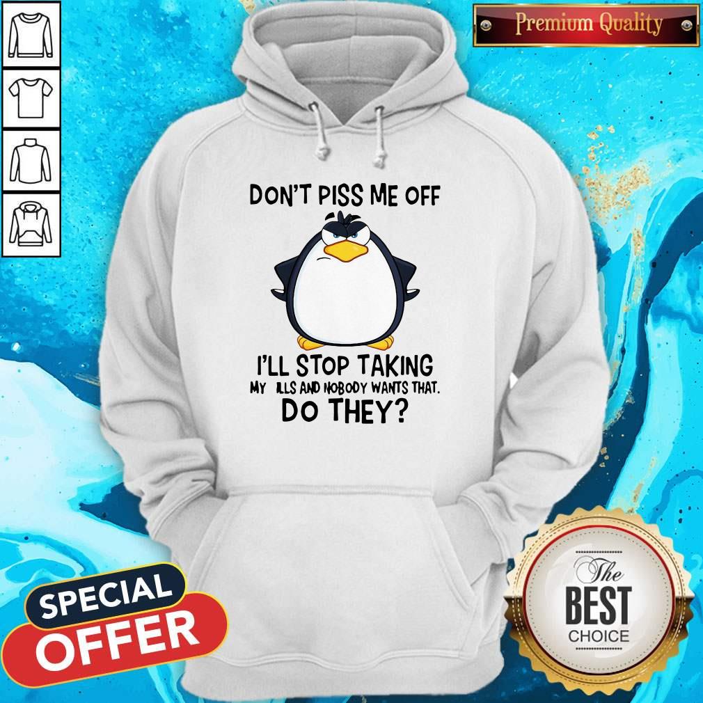 Good Penguin Don’t Piss Me Off I’ll Stop Taking My Pills And Nobody Wants That Do They Shirt
