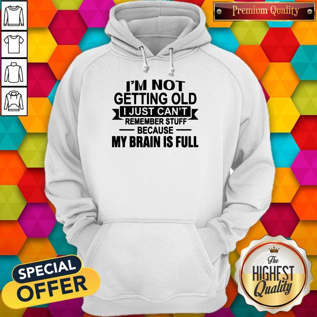 Im Not Getting Old I Just Cant Remember Stuff Because My Brain Is Full Shirt