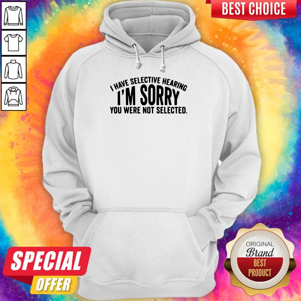 Top I Have Selective Hearing I’m Sorry You Were Not Selected Shirt