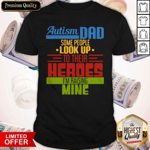Autism Dad Some People Look Up To Their Heroes I’m Raising Mine Shirt