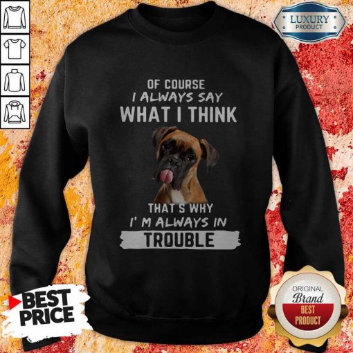 Boxer Of Course I Always Say What I Think Thats Why I’m Always In Trouble Shirt