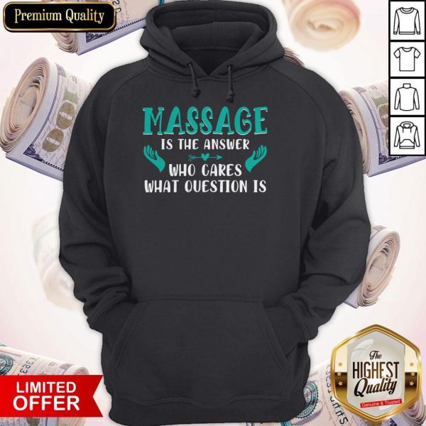 Massage Is The Answer Who Cares What Question Is Shirt