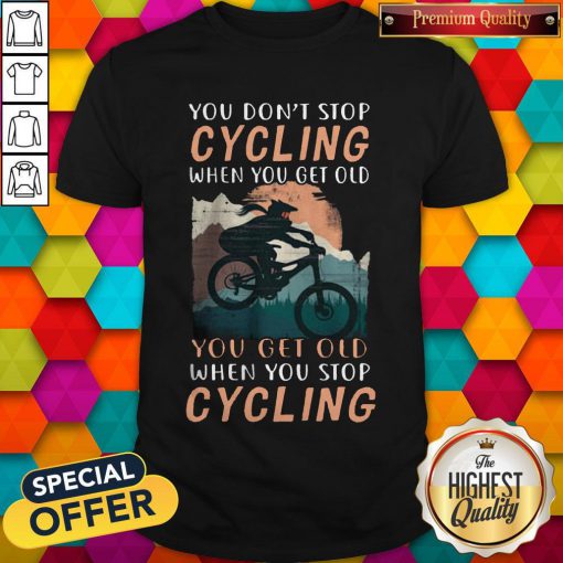 You Don’t Stop Cycling When You Get Old You Get Old When You Stop Cycling Shirt