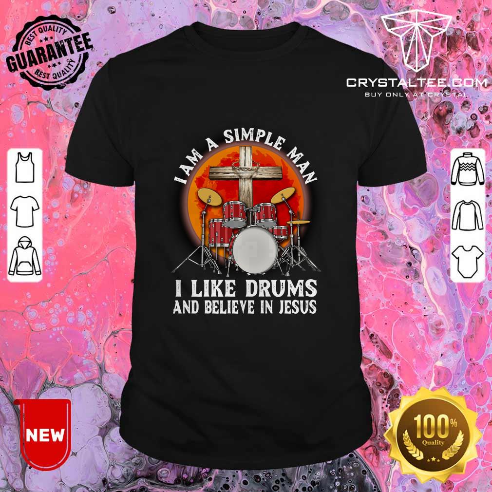 I Am A Simple Man I Like Drums And Believe In Jesus Shirt