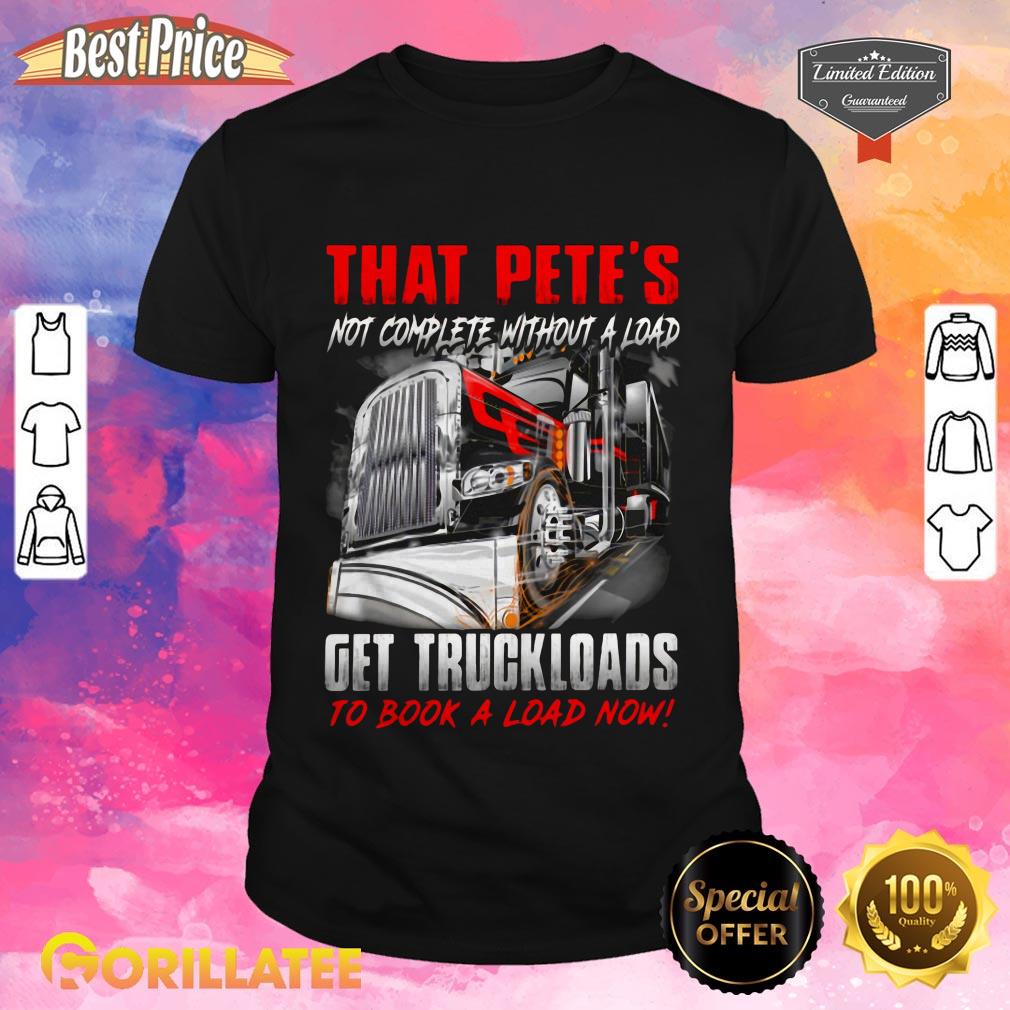 That Pete's Not Complete Without Load Get Truckloads Shirt
