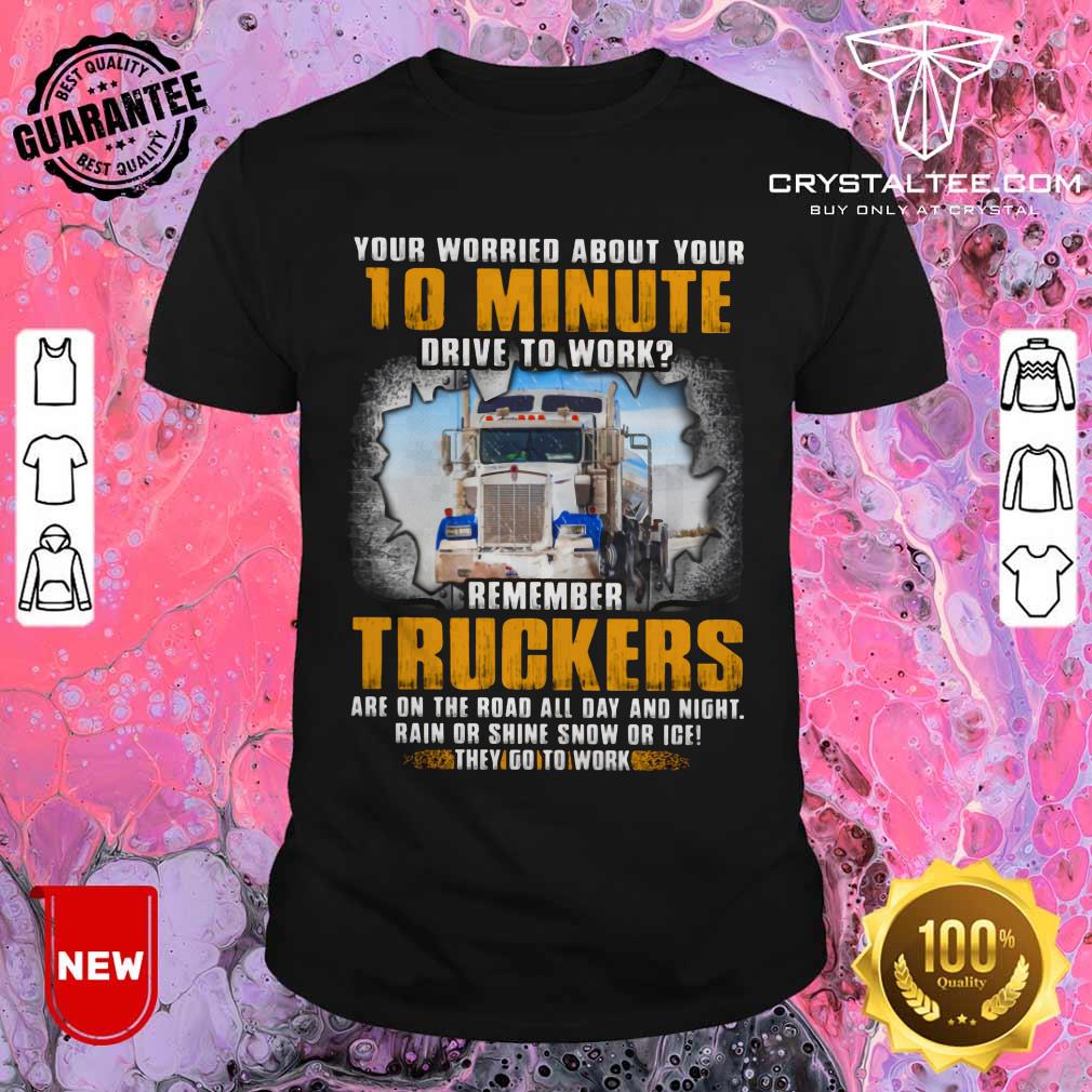 Your Worried About Your 10 Minute Drive To Work Shirt