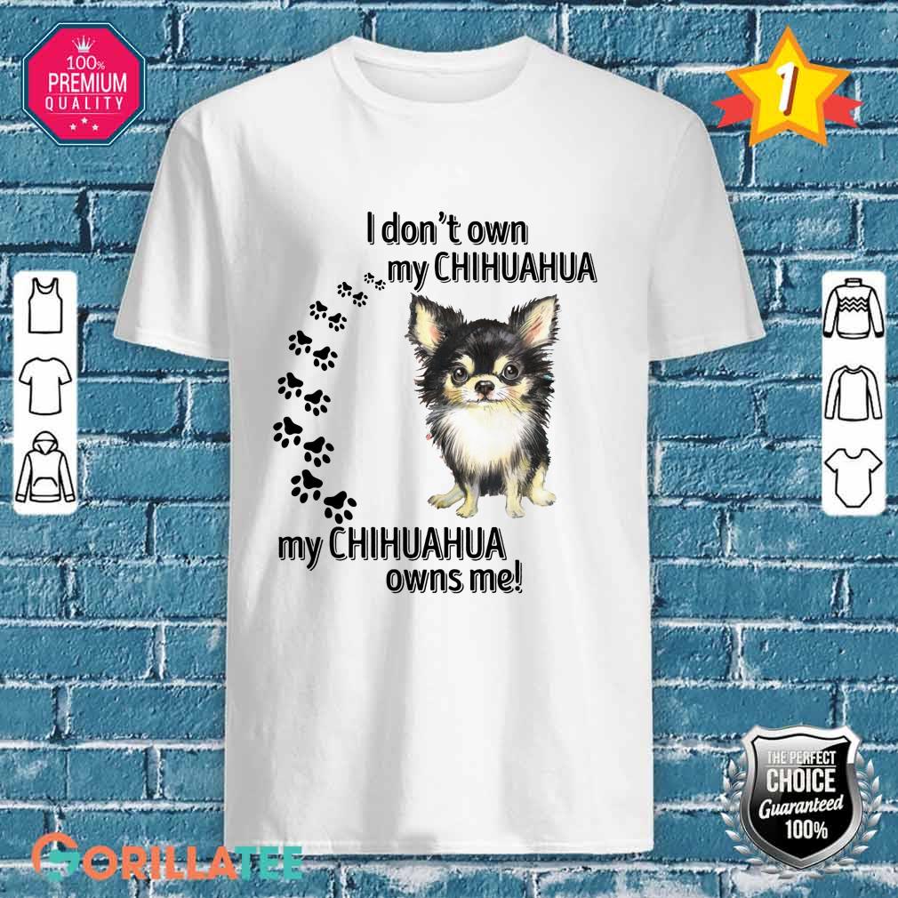 I Don't Own My Chihuahua My Chihuahua Owns Me Shirt