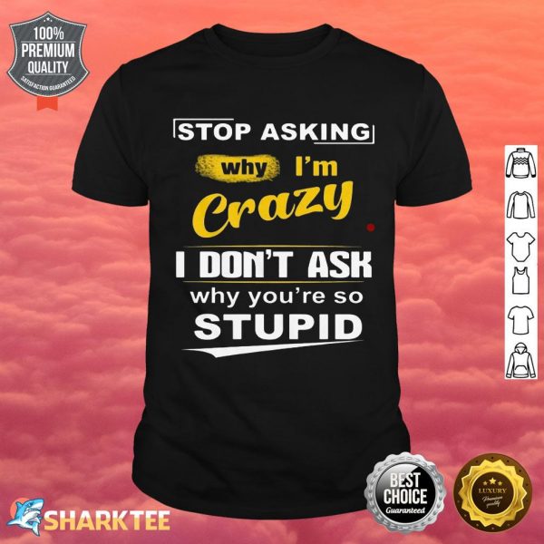 Stop Asking Why I’m Crazy Shirt