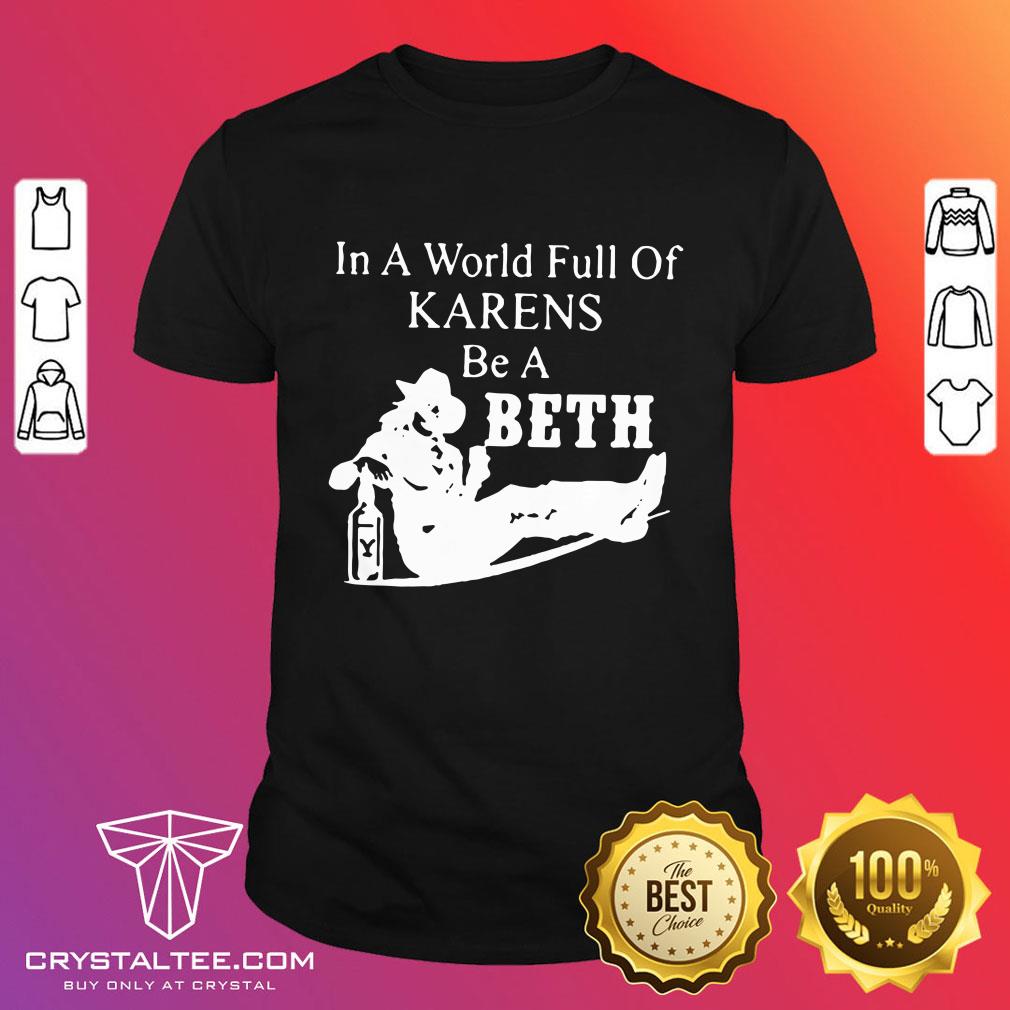Women In A World Full Of Karens Be A Beth Funny Quotes Shirt