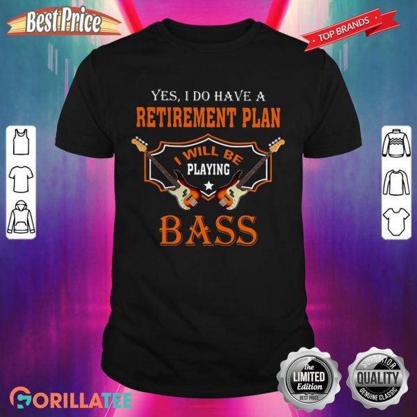Yes I Do Have A Retirement Plan I Will Be Playing Bass Shirt