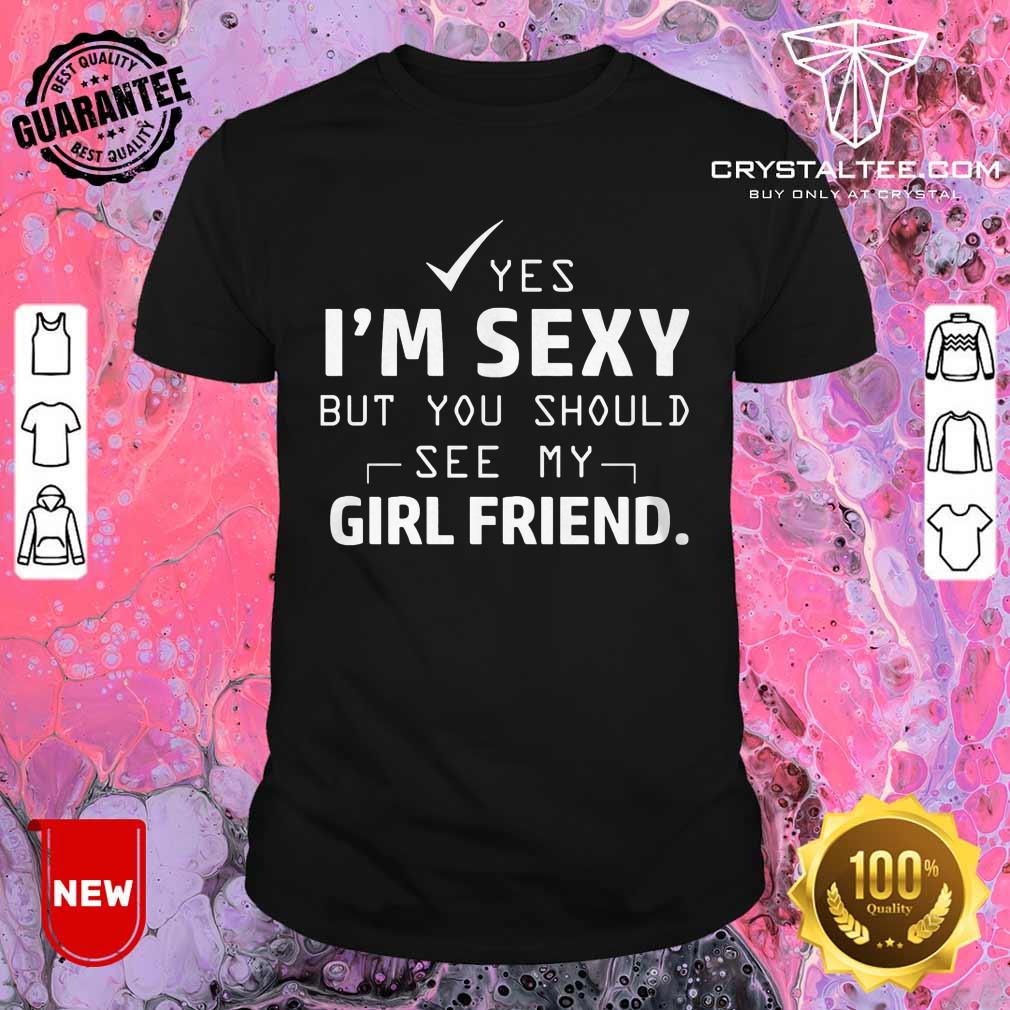 Yes I'm Sexy But Girl Friend Shirt