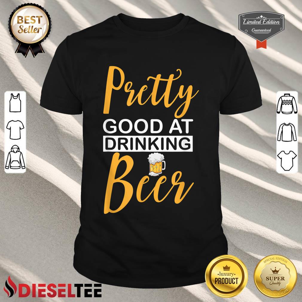 Pretty Good At Drinking Beer Shirt