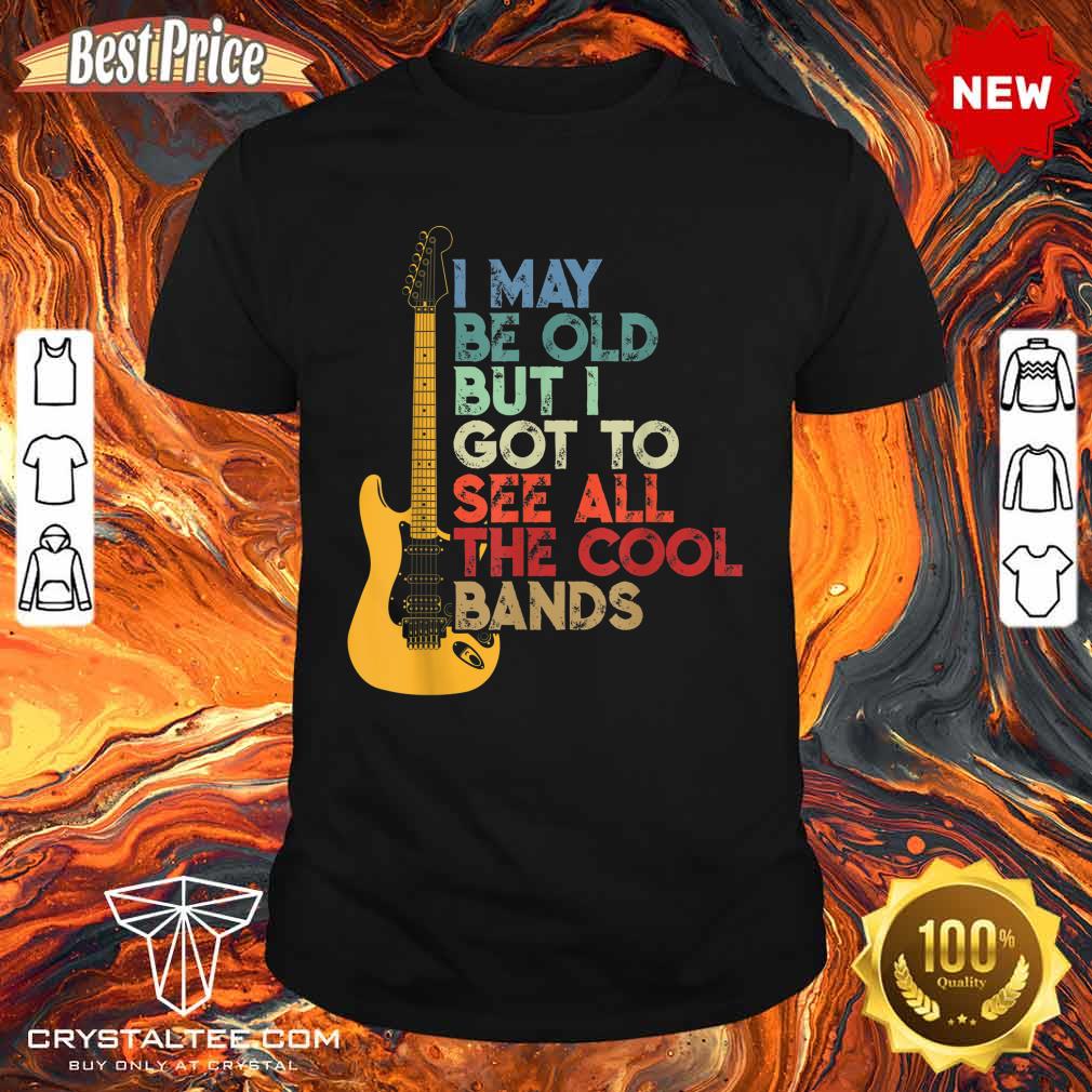 I May Be Old But I Got To See All The Cool Bands Shirt