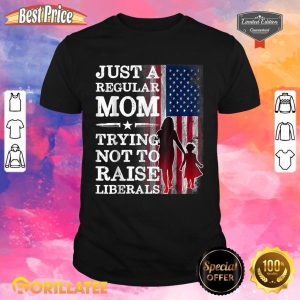 Just a Regular Mom Trying Not to Raise Liberals American Shirt