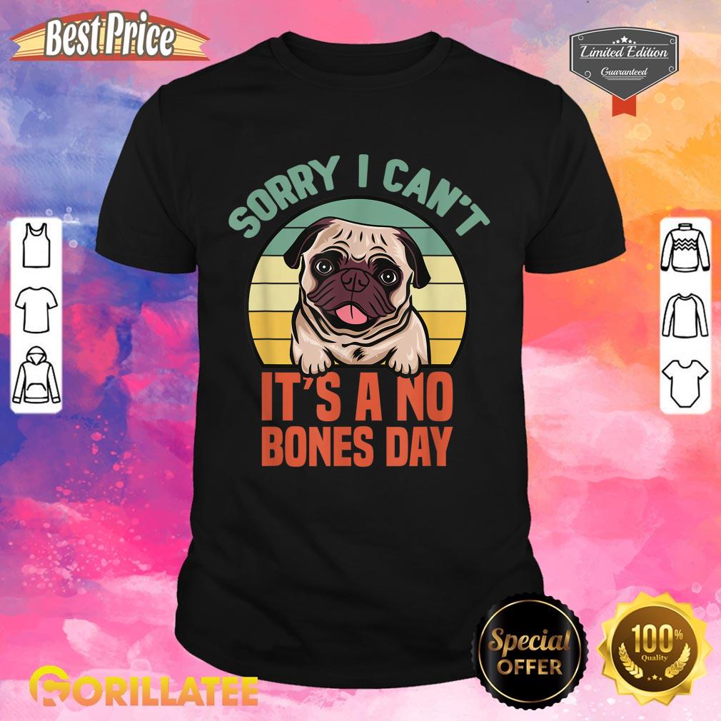 Sorry I Cant Its A No Bones Day Pug Funny Dog Mom And Dad Shirt