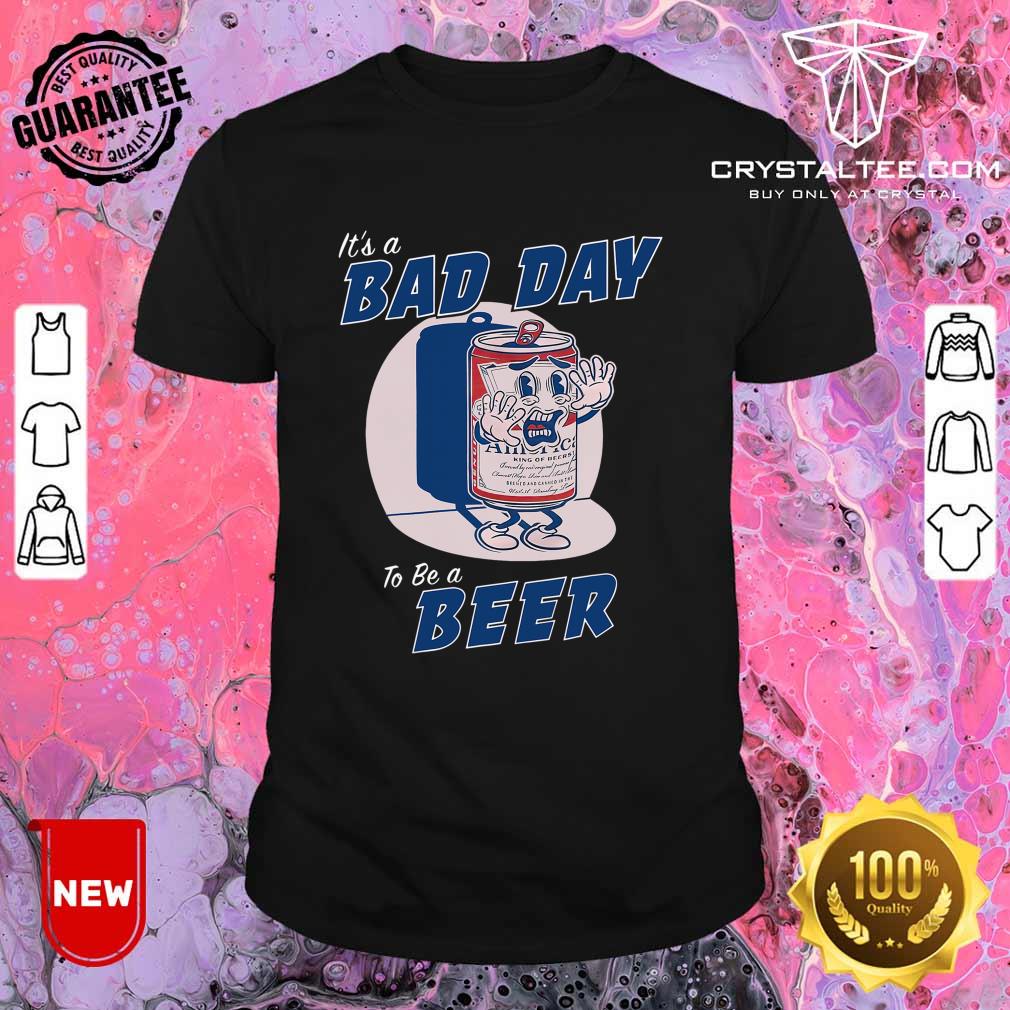 Its A Bad Day To Be A Beer Funny Drinking Beer Shirt